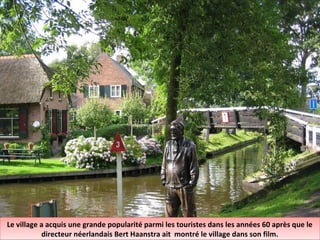 Le village a acquis une grande popularité parmi les touristes dans les années 60 après que le
directeur néerlandais Bert Haanstra ait montré le village dans son film.
Le village a acquis une grande popularité parmi les touristes dans les années 60 après que le
directeur néerlandais Bert Haanstra ait montré le village dans son film.
 