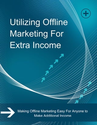 Utilizing Offline
Marketing For
Extra Income
Making Offline Marketing Easy For Anyone to
Make Additional Income
 
