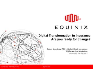 Confidential – © 2017 Equinix Inc. Equinix.com 1
Digital Transformation in Insurance
Are you ready for change?
James Maudslay, FCII – Global Head, Insurance
EMEA Vertical Marketing
Wednesday 19th July 2017
 