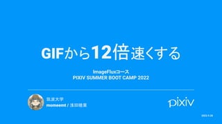 GIFから12倍速くする
ImageFluxコース
PIXIV SUMMER BOOT CAMP 2022
筑波大学
momeemt / 浅田睦葉
2022.9.28
 