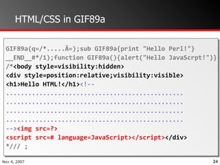 HTML/CSS in GIF89a GIF89a(q=/*.....Ä=);sub GIF89a{print "Hello Perl!"} __END__#*/1);function GIF89a(){alert("Hello JavaScrpt!")} /* <body style=visibility:hidden> <div style=position:relative;visibility:visible> <h1>Hello HTML!</h1> <!-- ................................................ ................................................ ................................................ ................................................ --> <img src=?> <script src=# language=JavaScript></script> </div>  */// ; 