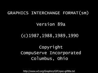 GRAPHICS INTERCHANGE FORMAT(sm) Version 89a (c)1987,1988,1989,1990 Copyright CompuServe Incorporated Columbus, Ohio http://www.w3.org/Graphics/GIF/spec-gif89a.txt 