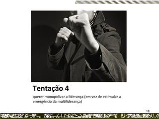 Tentação 4 querer monopolizar a liderança (em vez de estimular a emergência da multiliderança) 
