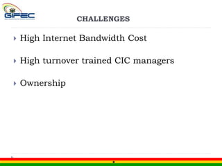 CHALLENGES
 High Internet Bandwidth Cost
 High turnover trained CIC managers
 Ownership
 