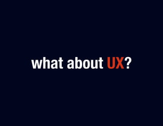 what about UX?
 