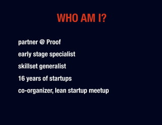 WHO AM I?
partner @ Proof"
early stage specialist"
skillset generalist"
16 years of startups"
co-organizer, lean startup meetup"

 