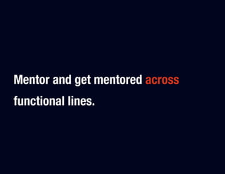 Mentor and get mentored across
functional lines.
 