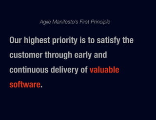 Agile Manifesto’s First Principle 


Our highest priority is to satisfy the
customer through early and
continuous delivery of valuable
software.
 