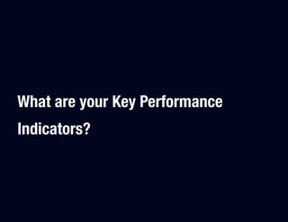 What are your Key Performance
Indicators?
 
