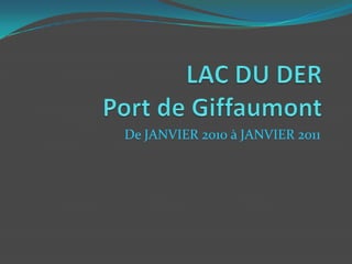 LAC DU DERPort de Giffaumont De JANVIER 2010 à JANVIER 2011 