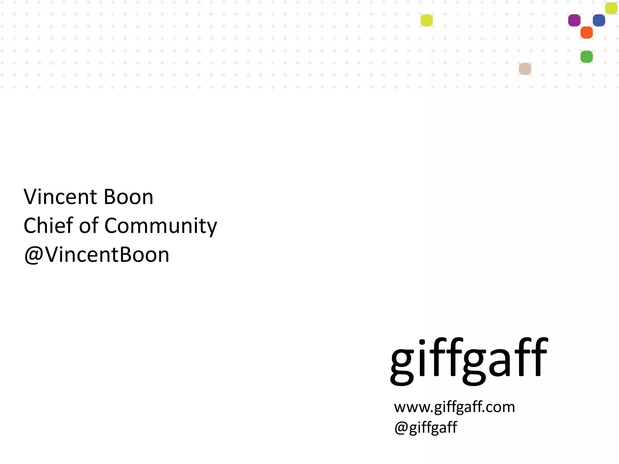 Vincent Boon
Chief of Community
@VincentBoon



                     giffgaff
                     www.giffgaff.com
                     @giffgaff
 
