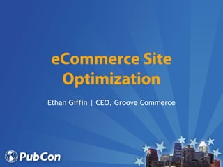 eCommerce Site
 Optimization
Ethan Giffin | CEO, Groove Commerce
 