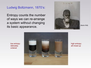 Ludwig Boltzmann, 1870’s:
Entropy counts the number
of ways we can re-arrange
a system without changing
its basic appearan...