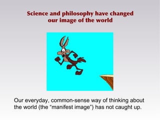 Science and philosophy have changed
our image of the world
Our everyday, common-sense way of thinking about
the world (the...