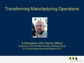 Transforming Manufacturing Operations
A Discussion with Charlie Gifford
Chairman of ISA-95 Best Practices Working Group
21st Century Manufacturing Solutions LLC
 