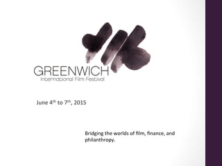 June	
  4th	
  to	
  7th,	
  2015	
  
	
  
Bridging	
  the	
  worlds	
  of	
  ﬁlm,	
  ﬁnance,	
  and	
  
philanthropy.	
  
 