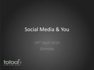 Social Media & You 29th April 2010 Grimsby 