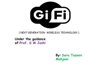 ( NEXT GENERATION WIRELESS TECHNOLOGY )

Under the guidance
of:Prof. S M Joshi


                         By: Sara Tazeen
                         Mahjoor
 