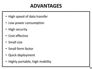 ADVANTAGES
• High speed of data transfer
• Low power consumption
• High security
• Cost effective
• Small size
• Small form factor
• Quick deployment
• Highly portable, high mobility
16
 