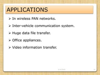 16
APPLICATIONS
 In wireless PAN networks.
 Inter-vehicle communication system.
 Huge data file transfer.
 Office appliances.
 Video information transfer.
3/14/2020
 