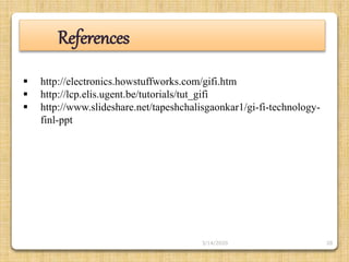 20
References
 http://electronics.howstuffworks.com/gifi.htm
 http://lcp.elis.ugent.be/tutorials/tut_gifi
 http://www.slideshare.net/tapeshchalisgaonkar1/gi-fi-technology-
finl-ppt
3/14/2020
 