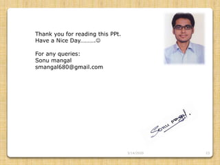 3/14/2020 23
Thank you for reading this PPt.
Have a Nice Day……….
For any queries:
Sonu mangal
smangal680@gmail.com
 