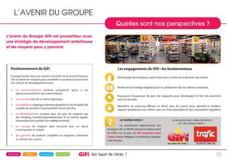 14
Positionnement de GiFi
Enseigne leader dans son secteur d’activité sur le marché français,
GiFi se donne les moyens pour consolider sa position et poursuivre
son rythme de développement avec :
» un positionnement tarifaire compétitif, grâce à ses
approvisionnements sans intermédiaire,
» un contrôle total de la chaîne logistique,
» uneplateformelogistiquedernièregénérationàSin-le-Noble(59)
capable de satisfaire l’augmentation future des flux,
» un réinvestissement constant dans son parc de magasins par
des relooking, transferts/agrandissements et un rythme régulier
d’ouvertures pour parfaire son maillage territorial,
» un concept de magasin bien structuré avec un décor
contemporain et soigné,
» des gammes de produits complètes et originales cadencées
au rythme des saisons.
Les engagements de GiFi : les fondamentaux
Développer de nouveaux savoir-faire pour continuer à étonner nos clients
Renforcer la stratégie digitale pour la satisfaction de nos clients connectés
Poursuivre l’expansion du parc de magasins pour développer le lien de proximité
avec la clientèle
Maintenir un sourcing efficace et direct avec les usines pour garantir le meilleur
rapport qualité/prix aux clients avec un choix abondant et des nouveautés régulières
LE SAVIEZ-VOUS ?
Le partenariat opérationnel des
enseignes GiFi etTRAFIC permet le renforcement
de l’offre sur un parc de 526 magasins dans
5 pays (France, Belgique, Luxembourg, Espagne,
Côte d’Ivoire).
La rencontre des « idées de Génie !
et « des achats malins »
Quelles sont nos perspectives ?
L’AVENIR DU GROUPE
L’avenir du Groupe GiFi est prometteur avec
une stratégie de développement ambitieuse
et les moyens pour y parvenir
 