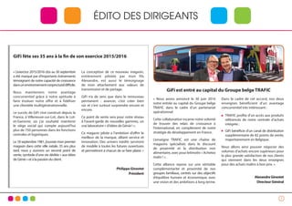 3
ÉDITO DES DIRIGEANTS
GiFi est entré au capital du Groupe belge TRAFIC
GiFi fête ses 35 ans à la fin de son exercice 2015/2016
« L’exercice 2015/2016 clos au 30 septembre
a été marqué par d’importants évènements
témoignant de notre capacité de croissance
dansunenvironnementconjonctureldifficile.
Nous maintenons notre avantage
concurrentiel grâce à notre aptitude à
faire évoluer notre offre et à fidéliser
une clientèle multigénérationnelle.
Le succès de GiFi s’est construit depuis la
France, à Villeneuve-sur-Lot, dans le Lot-
et-Garonne, où j’ai souhaité maintenir
le siège social qui compte aujourd’hui
plus de 750 personnes dans les fonctions
centrales et logistiques.
Le 18 septembre 1981, j’ouvrais mon premier
magasin dans cette ville natale. 35 ans plus
tard, nous y ouvrons un second point de
vente, symbole d’une vie dédiée « aux idées
de Génie » et à la passion du client.
La conception de ce nouveau magasin,
entièrement pilotée par mon fils
Alexandre, est aussi le témoignage
de mon attachement aux valeurs de
transmission et de partage.
GiFi n’a de sens que dans le renouveau
permanent : avancer, c’est créer bien
sûr et c’est surtout surprendre encore et
encore.
Ce point de vente sera pour notre réseau
à l’avant-garde de nouvelles gammes, un
vrai laboratoire « d’idées de Génie ! ».
Ce magasin pilote a l’ambition d’offrir le
meilleur de la marque, alliant service et
innovation. Des univers inédits serviront
de modèle à toutes les futures ouvertures
et permettront à chacun de se faire plaisir. »
Philippe Ginestet
Président
« Nous avons annoncé le 30 juin 2016
notre entrée au capital du Groupe belge
TRAFIC dans le cadre d’un partenariat
opérationnel.
Cette collaboration incarne notre volonté
de trouver des relais de croissance à
l’international, en complément de notre
stratégie de développement en France.
L’enseigne TRAFIC est une chaîne de
magasins spécialisés dans le discount
de proximité et la distribution non
alimentaire, avec pour leitmotiv « Achetez
malin ! ».
Cette alliance repose sur une véritable
complémentarité et proximité de nos
groupes familiaux, centrés sur des objectifs
d’équilibre humain et économique, avec
une vision et des ambitions à long terme.
Dans le cadre de cet accord, nos deux
enseignes bénéficient d’un avantage
concurrentiel très intéressant :
TRAFIC profite d’un accès aux produits
référencés de notre centrale d’achats
intégrée ;
GiFi bénéficie d’un canal de distribution
supplémentaire de 82 points de vente,
majoritairement en Belgique.
Nous allons ainsi pouvoir négocier des
volumes d’achats encore supérieurs pour
la plus grande satisfaction de nos clients
qui viennent dans les deux enseignes
pour des achats malins à bon prix. »
AlexandreGinestet
DirecteurGénéral
 