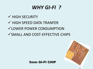 WHY GI-FI ?
 HIGH SECURITY
 HIGH SPEED DATA TRANFER
LOWER POWER CONSUMPTION
SMALL AND COST-EFFECTIVE CHIPS
5mm GI-FI CHIP
 