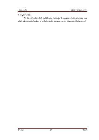 12B41A0456 GI-FI TECHNOLOGY
B.TECH 19 KCEA
6. High Mobility:
As the Gi-Fi offers high mobility and portability, it provides a better coverage area
which allows this technology to go higher and it provides a better data rates at higher speed.
 