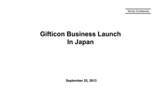 September 25, 2013
Strictly Confidential
Gifticon Business Launch
In Japan
 