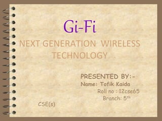 Gi-Fi
NEXT GENERATION WIRELESS
TECHNOLOGY
PRESENTED BY:-
Name: Tofik Kaida
Roll no : 12cse65
Branch: 5th
CSE(s)
 