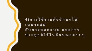4 ) ก า ร ใ ช้ ง า น ตั ว อั ก ษ ร ใ ห้
เ ห ม า ะ ส ม
กั บ ก า ร อ อ ก แ บ บ แ ล ะ ก า ร
ป ร ะ ยุ ก ต์ ใ ช้ ใ น ลั ก ษ ณ ะ ต่ า ง ๆ
 