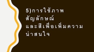 5)การใช้ ภาพ
สั ญลั กษณ์
และ สี เพื่ อเพิ่ มความ
น่ าสนใจ
 