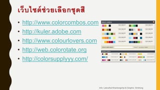เว็บไซต์ช่วยเลือกชุดสี
• http://www.colorcombos.com
• http://kuler.adobe.com
• http://www.colourlovers.com
• http://web.colorotate.org
• http://colorsupplyyy.com/
Info: Lekruthai Khantongchai & Graphic: Smitrong
 