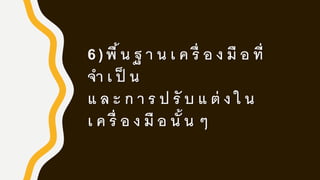 6 ) พื้น ฐ า น เ ค รื่ อ ง มื อ ที่
จา เ ป็ น
แ ล ะ ก า ร ป รั บ แ ต่ ง ใ น
เ ค รื่ อ ง มื อ นั้น ๆ
 