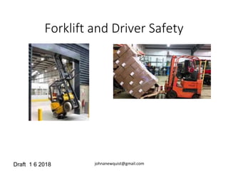Forklift and Driver Safety
johnanewquist@gmail.comDraft 1 6 2018
 