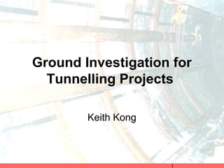 Ground Investigation for
Tunnelling Projects
Keith Kong
 