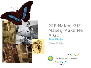 GIF Maker, GIF 
Maker, Make Me 
A GIF 
Richard Naples 
October 30, 2014 
 