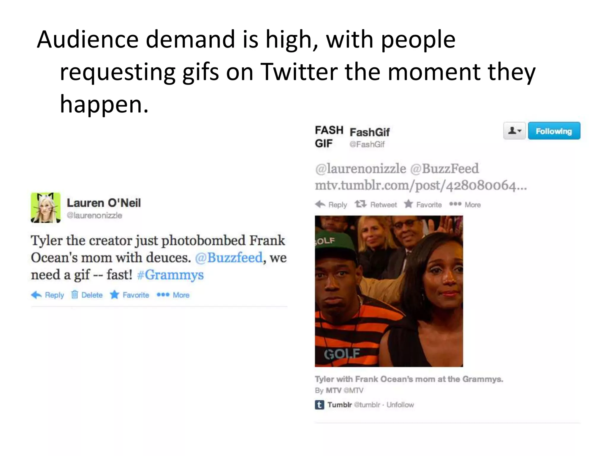 Audience demand is high, with people
  requesting gifs on Twitter the moment they
  happen.
 