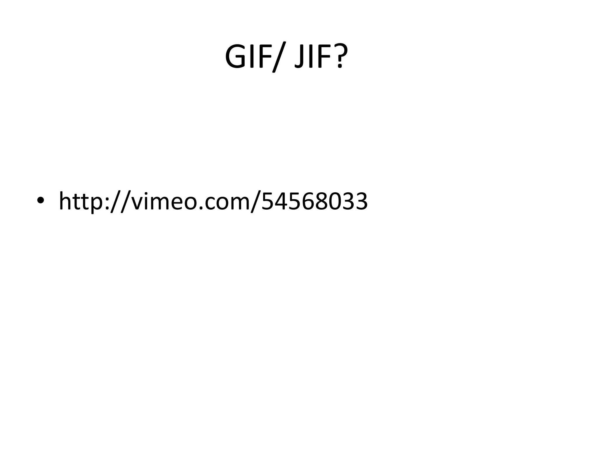 GIF/ JIF?


• http://vimeo.com/54568033
 