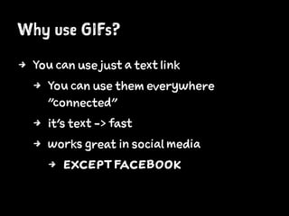 Why use GIFs?
4 You can use just a text link
4 You can use them everywhere
"connected"
4 it's text -> fast
4 works great in social media
4 EXCEPTFACEBOOK
 