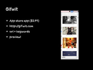 Gifwit
4 App store app ($2.99)
4 http://gifwit.com
4 url + keywords
4 preview!
 