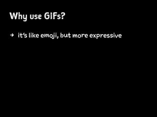 Why use GIFs?
4 it’s like emoji, but more expressive
 