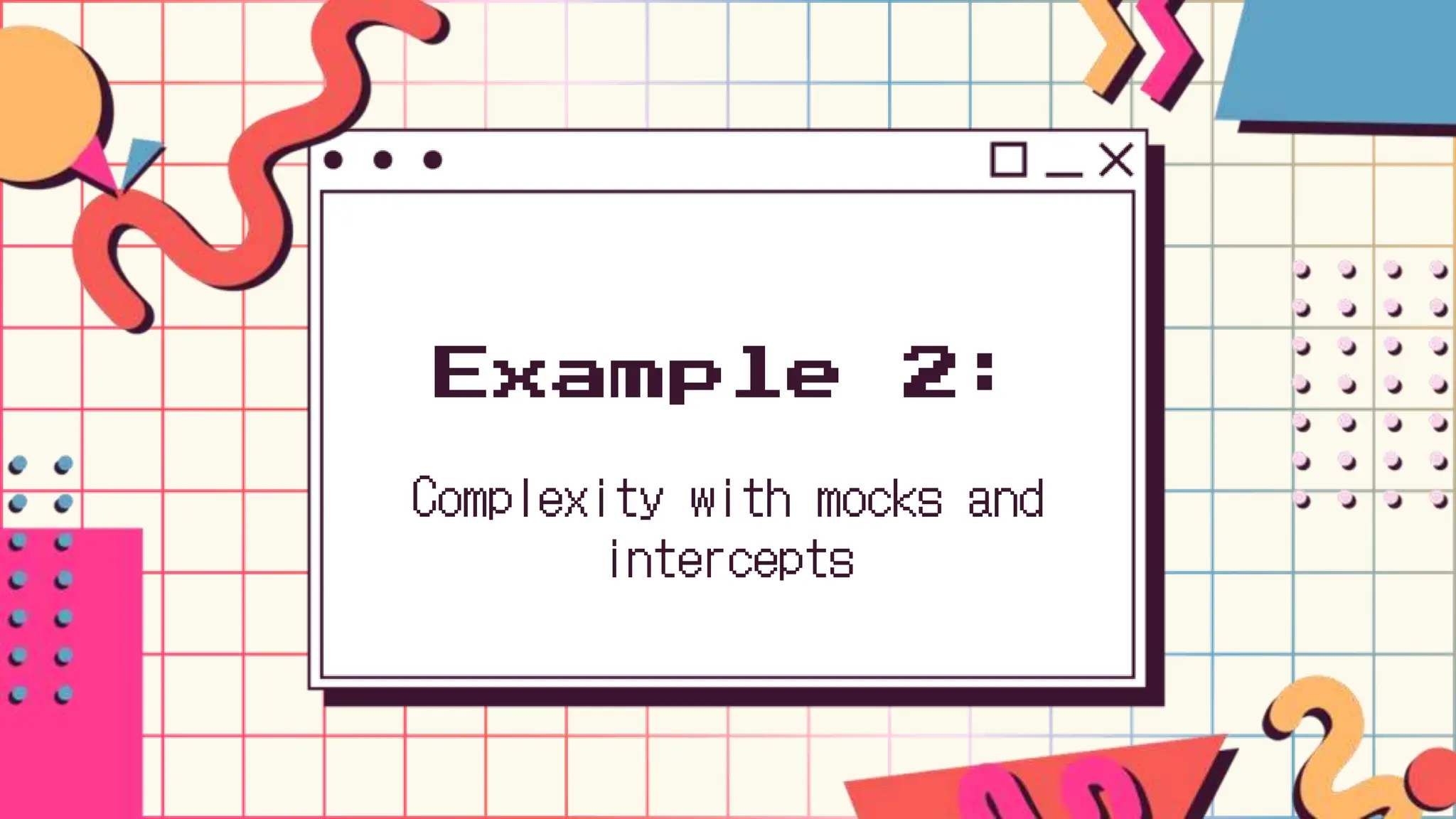 Example 2:
Complexity with mocks and
intercepts
 