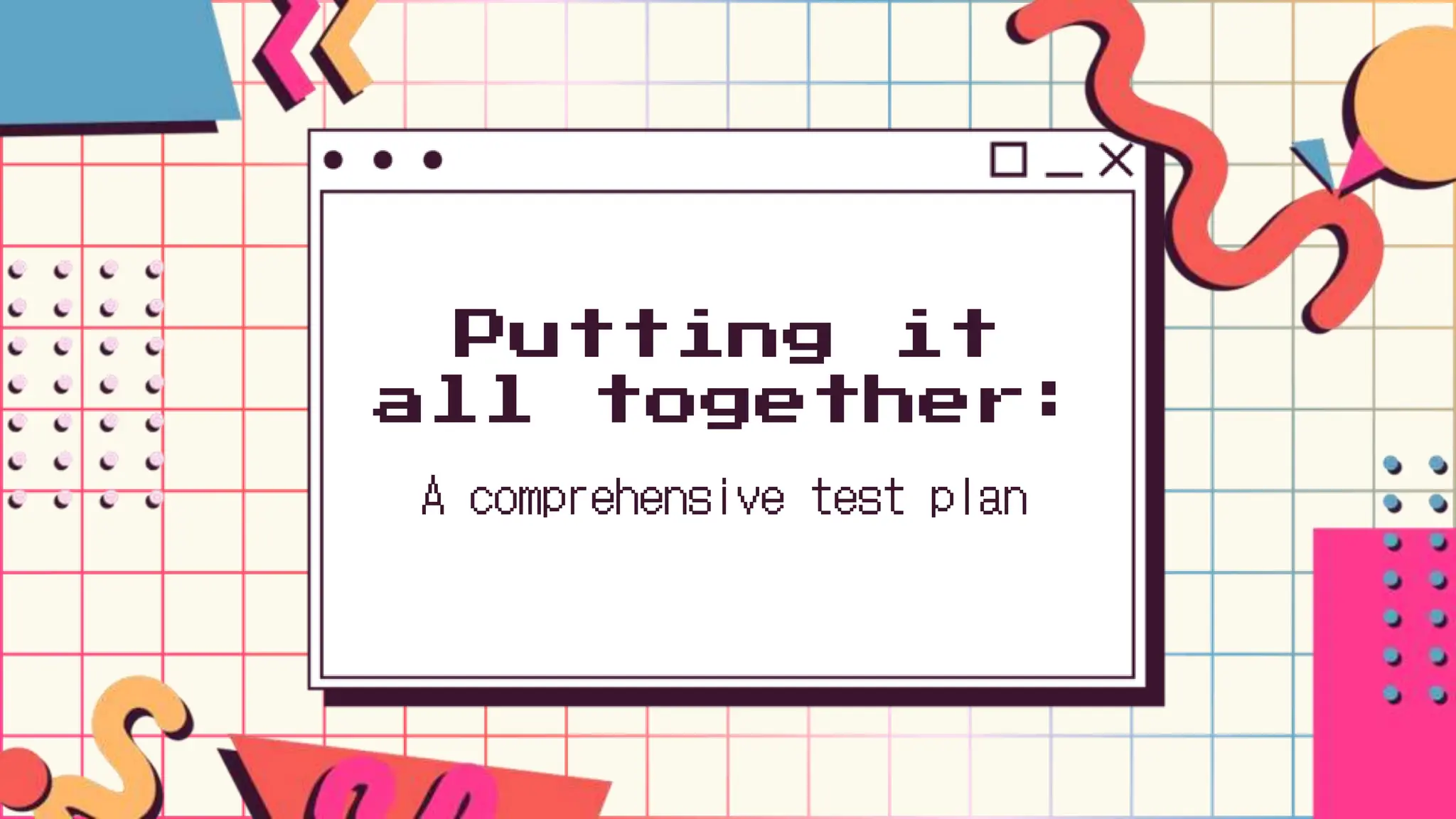 Putting it
all together:
A comprehensive test plan
 