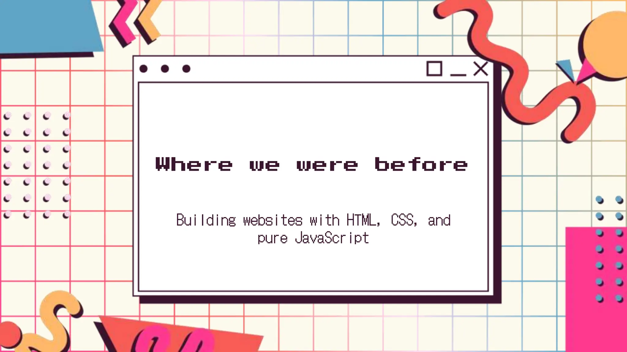 Where we were before
Building websites with HTML, CSS, and
pure JavaScript
 