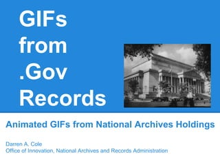 GIFs
from
.Gov
Records
Animated GIFs from National Archives Holdings
Darren A. Cole
Office of Innovation, National Archives and Records Administration
 