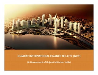 1




GUJARAT INTERNATIONAL FINANCE TEC‐CITY (GIFT)

      (A Government of Gujarat Initiative, India)
 