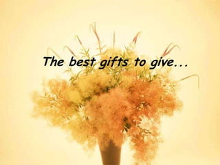 The best gifts to give...